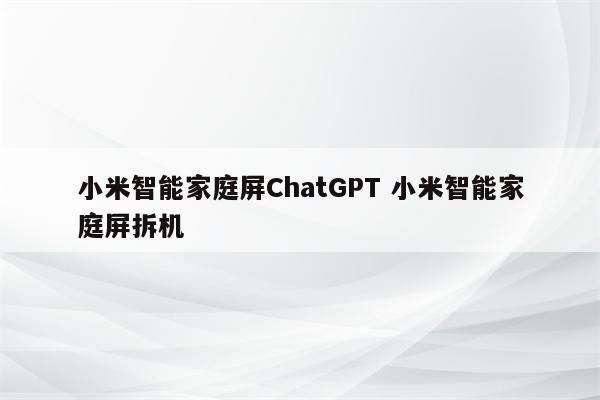 小米智能家庭屏ChatGPT 小米智能家庭屏拆机