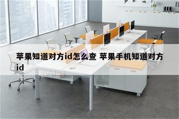 苹果知道对方id怎么查 苹果手机知道对方id