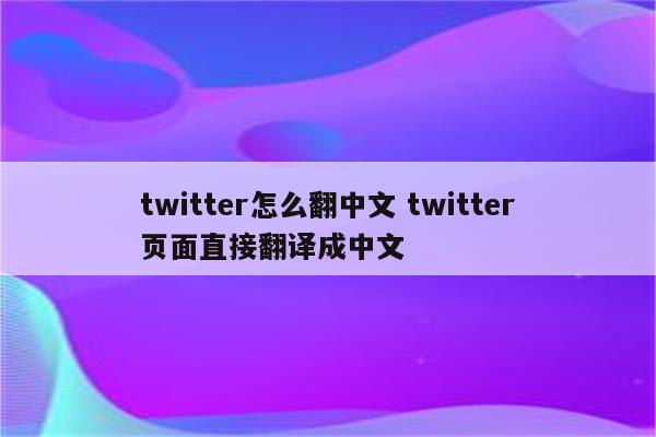 twitter怎么翻中文 twitter页面直接翻译成中文