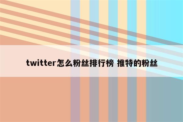 twitter怎么粉丝排行榜 推特的粉丝