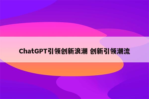 ChatGPT引领创新浪潮 创新引领潮流