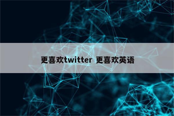 更喜欢twitter 更喜欢英语