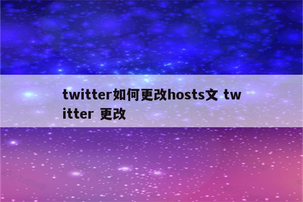 twitter如何更改hosts文 twitter 更改