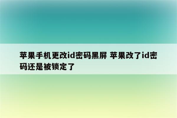 苹果手机更改id密码黑屏 苹果改了id密码还是被锁定了