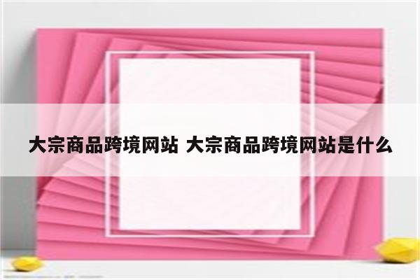 大宗商品跨境网站 大宗商品跨境网站是什么