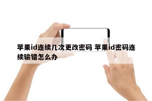 苹果id连续几次更改密码 苹果id密码连续输错怎么办