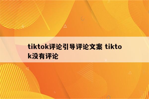tiktok评论引导评论文案 tiktok没有评论
