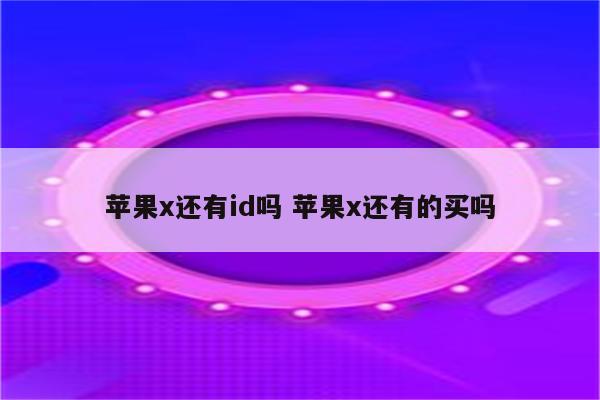 苹果x还有id吗 苹果x还有的买吗