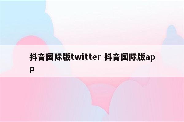 抖音国际版twitter 抖音国际版app