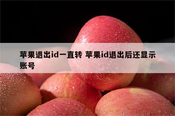 苹果退出id一直转 苹果id退出后还显示账号