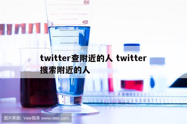 twitter查附近的人 twitter搜索附近的人