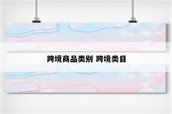 跨境商品类别 跨境类目