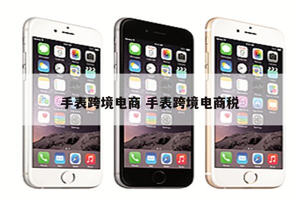 手表跨境电商 手表跨境电商税