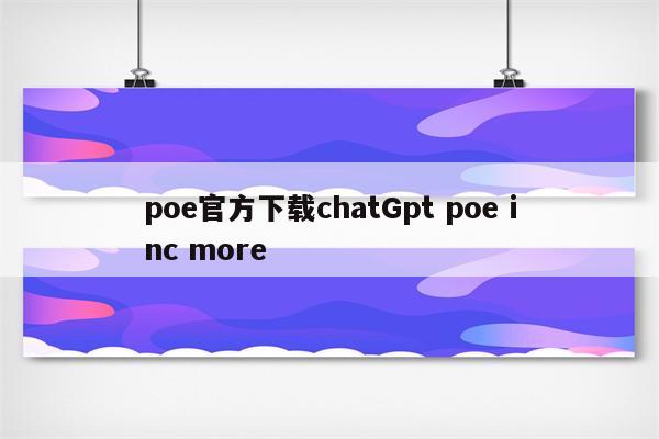 poe官方下载chatGpt poe inc more