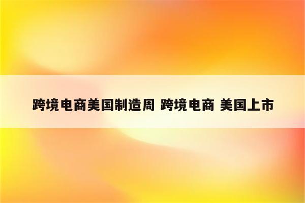 跨境电商美国制造周 跨境电商 美国上市