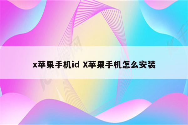 x苹果手机id X苹果手机怎么安装