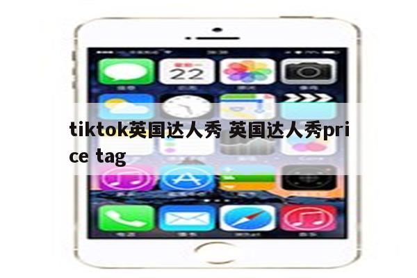 tiktok英国达人秀 英国达人秀price tag