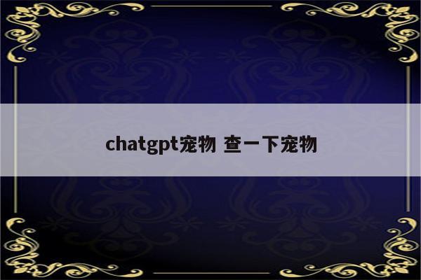 chatgpt宠物 查一下宠物