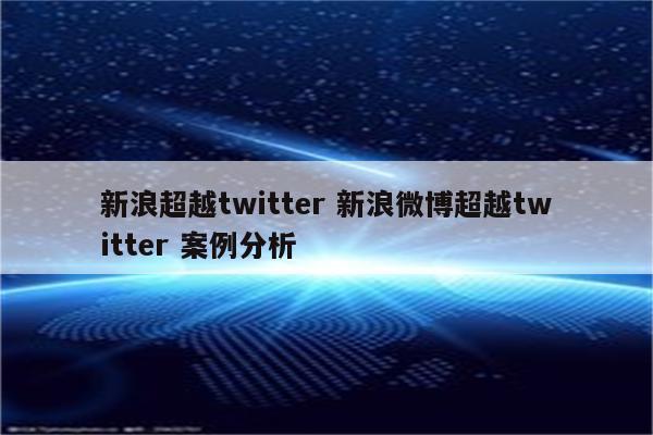 新浪超越twitter 新浪微博超越twitter 案例分析