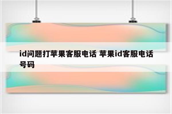 id问题打苹果客服电话 苹果id客服电话号码