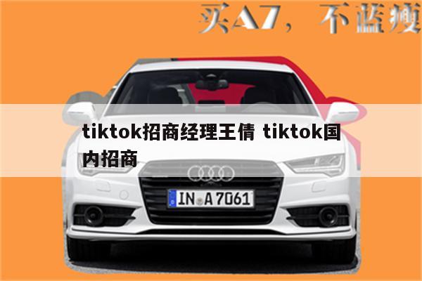 tiktok招商经理王倩 tiktok国内招商