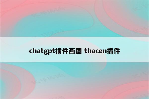 chatgpt插件画图 thacen插件
