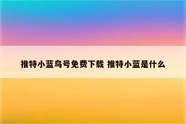推特小蓝鸟号免费下载 推特小蓝是什么
