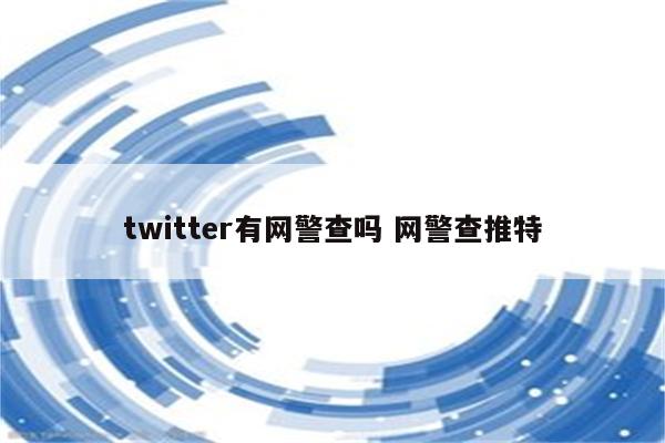 twitter有网警查吗 网警查推特