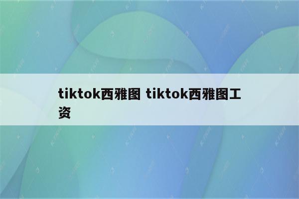 tiktok西雅图 tiktok西雅图工资