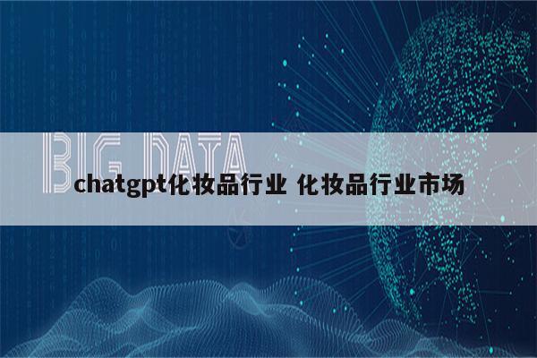 chatgpt化妆品行业 化妆品行业市场