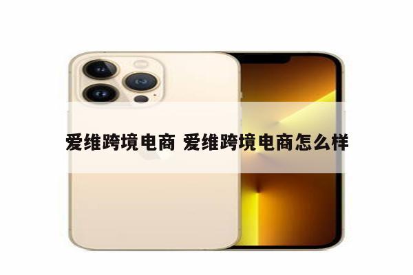 爱维跨境电商 爱维跨境电商怎么样