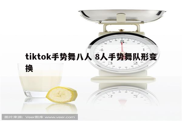 tiktok手势舞八人 8人手势舞队形变换