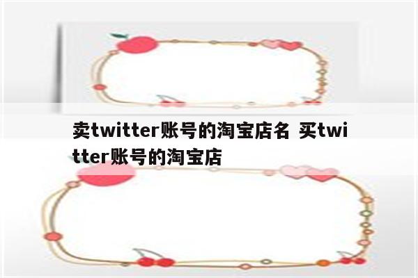 卖twitter账号的淘宝店名 买twitter账号的淘宝店