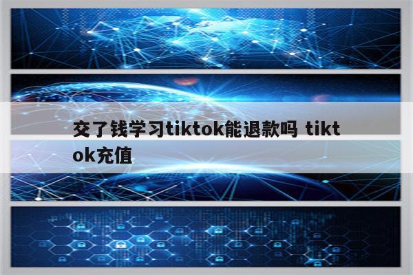 交了钱学习tiktok能退款吗 tiktok充值
