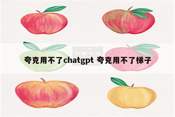 夸克用不了chatgpt 夸克用不了梯子