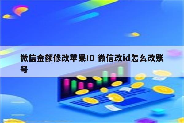 微信金额修改苹果ID 微信改id怎么改账号