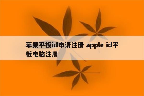苹果平板id申请注册 apple id平板电脑注册
