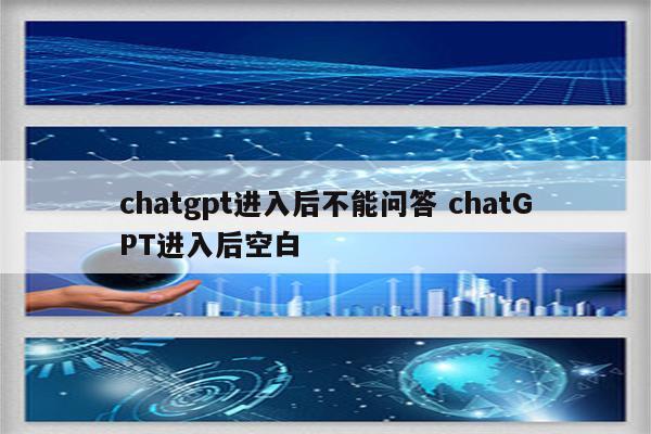 chatgpt进入后不能问答 chatGPT进入后空白