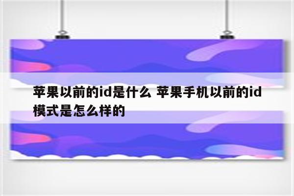 苹果以前的id是什么 苹果手机以前的id模式是怎么样的