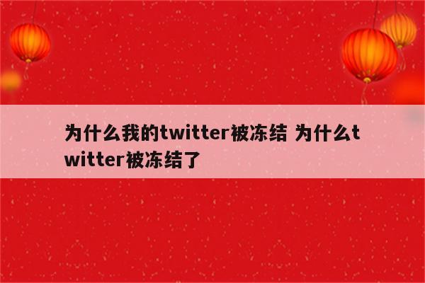 为什么我的twitter被冻结 为什么twitter被冻结了