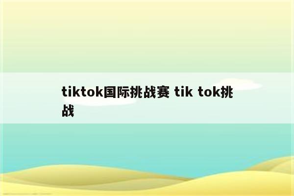 tiktok国际挑战赛 tik tok挑战