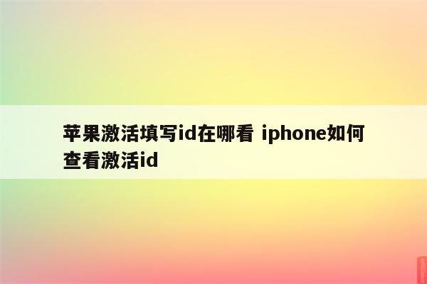 苹果激活填写id在哪看 iphone如何查看激活id