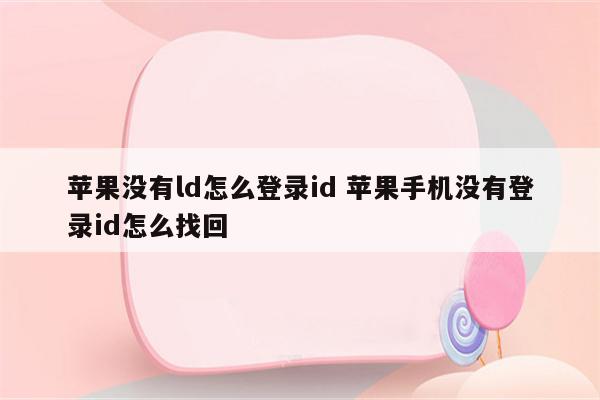苹果没有ld怎么登录id 苹果手机没有登录id怎么找回