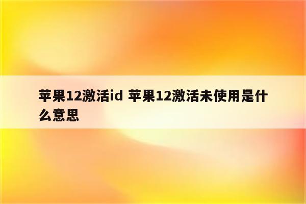 苹果12激活id 苹果12激活未使用是什么意思