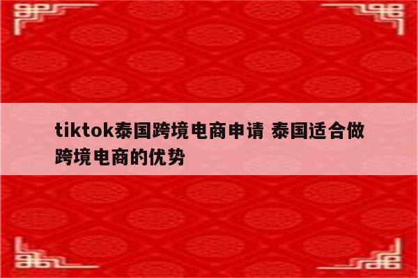 tiktok泰国跨境电商申请 泰国适合做跨境电商的优势