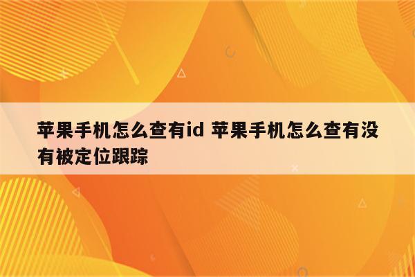 苹果手机怎么查有id 苹果手机怎么查有没有被定位跟踪