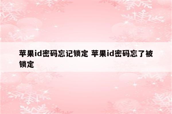 苹果id密码忘记锁定 苹果id密码忘了被锁定