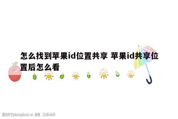 怎么找到苹果id位置共享 苹果id共享位置后怎么看