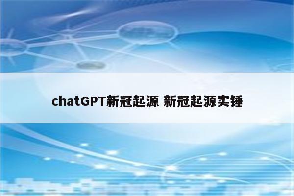 chatGPT新冠起源 新冠起源实锤