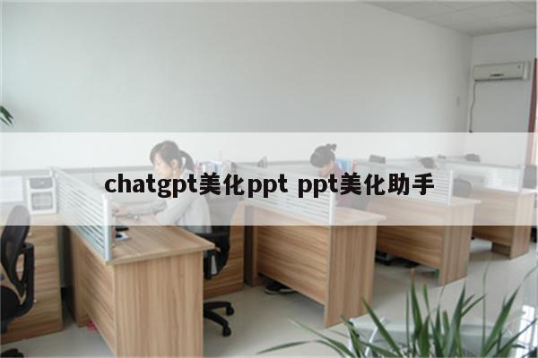 chatgpt美化ppt ppt美化助手